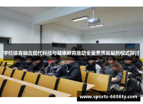 学校体育融合现代科技与健康教育推动全面素质发展新模式探讨