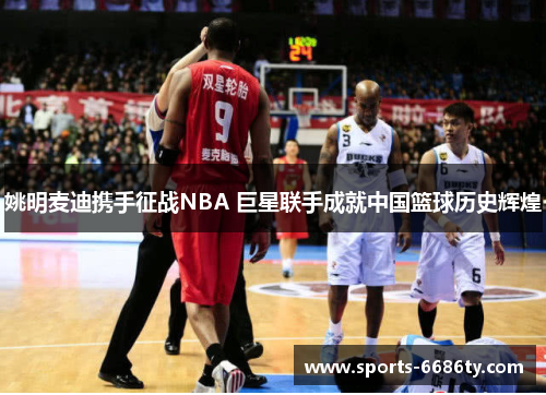 姚明麦迪携手征战NBA 巨星联手成就中国篮球历史辉煌