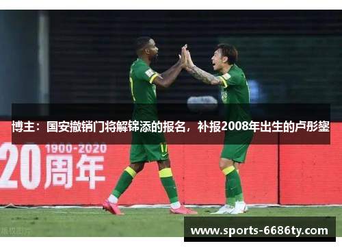 博主：国安撤销门将解锦添的报名，补报2008年出生的卢彤鋆
