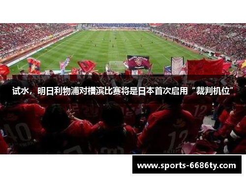 试水，明日利物浦对横滨比赛将是日本首次启用“裁判机位”